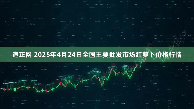 道正网 2025年4月24日全国主要批发市场红萝卜价格行情