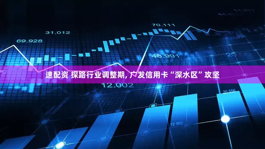 速配资 探路行业调整期, 广发信用卡“深水区”攻坚