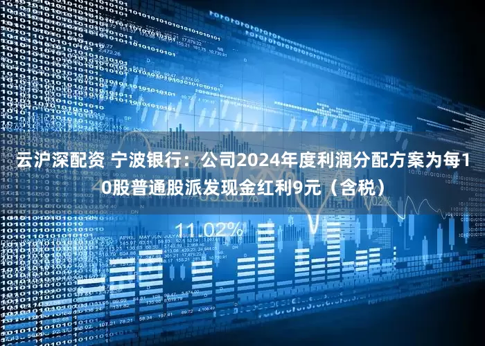 云沪深配资 宁波银行：公司2024年度利润分配方案为每10股普通股派发现金红利9元（含税）