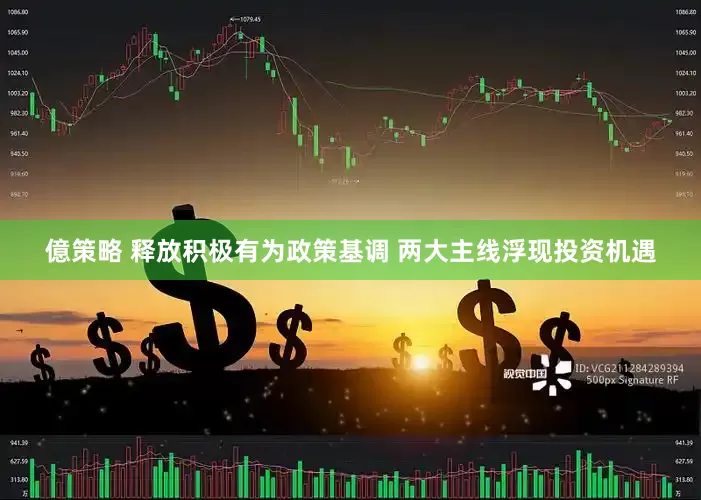 億策略 释放积极有为政策基调 两大主线浮现投资机遇