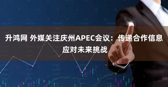 升鸿网 外媒关注庆州APEC会议:传递合作信息 应对未来挑战