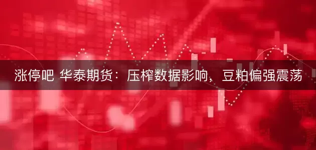 涨停吧 华泰期货：压榨数据影响，豆粕偏强震荡